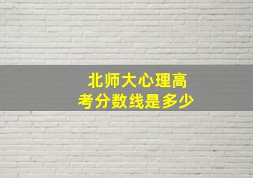 北师大心理高考分数线是多少