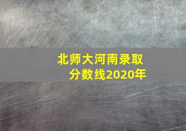 北师大河南录取分数线2020年