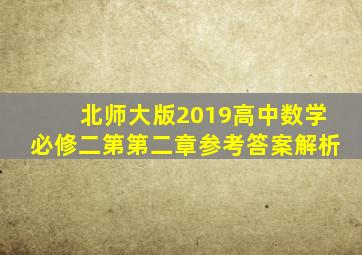 北师大版2019高中数学必修二第第二章参考答案解析