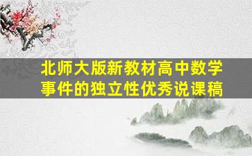 北师大版新教材高中数学事件的独立性优秀说课稿