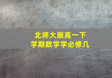 北师大版高一下学期数学学必修几