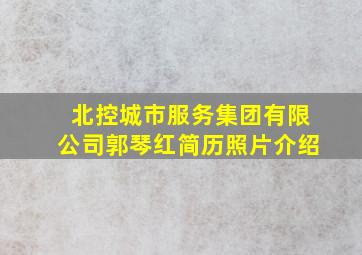 北控城市服务集团有限公司郭琴红简历照片介绍