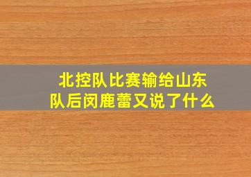 北控队比赛输给山东队后闵鹿蕾又说了什么