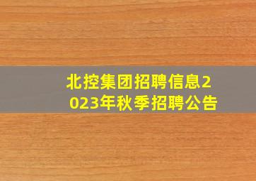 北控集团招聘信息2023年秋季招聘公告