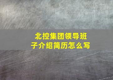 北控集团领导班子介绍简历怎么写