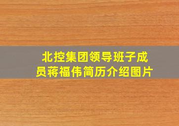 北控集团领导班子成员蒋福伟简历介绍图片