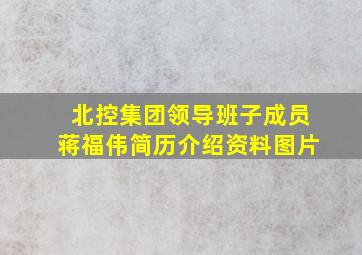 北控集团领导班子成员蒋福伟简历介绍资料图片