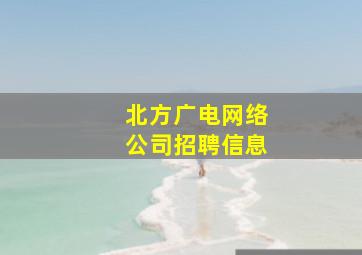 北方广电网络公司招聘信息