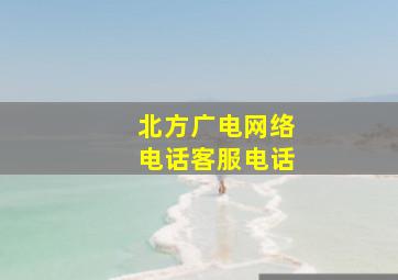 北方广电网络电话客服电话