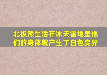 北极熊生活在冰天雪地里他们的身体就产生了白色变异