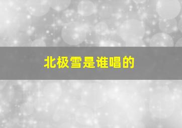 北极雪是谁唱的