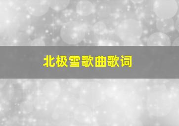 北极雪歌曲歌词