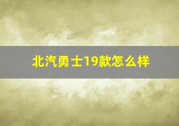 北汽勇士19款怎么样