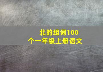 北的组词100个一年级上册语文