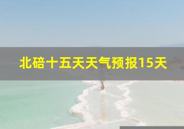 北碚十五天天气预报15天