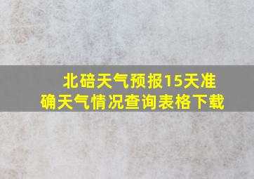 北碚天气预报15天准确天气情况查询表格下载