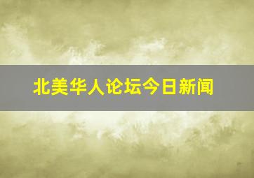 北美华人论坛今日新闻