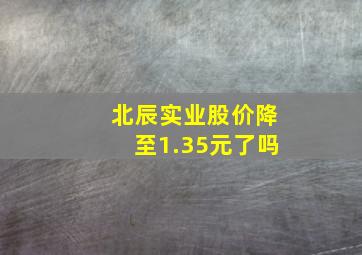 北辰实业股价降至1.35元了吗