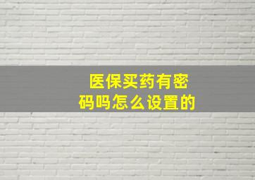 医保买药有密码吗怎么设置的