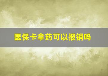 医保卡拿药可以报销吗