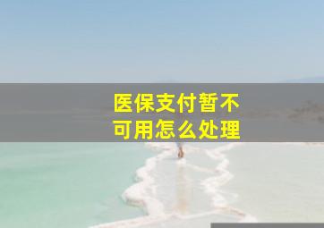 医保支付暂不可用怎么处理