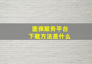 医保服务平台下载方法是什么