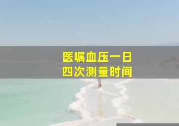 医嘱血压一日四次测量时间