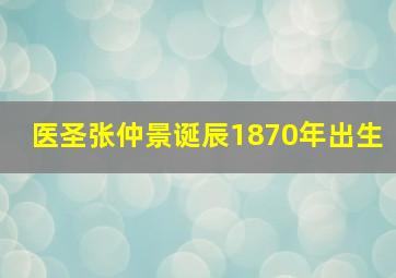 医圣张仲景诞辰1870年出生