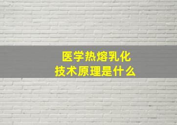 医学热熔乳化技术原理是什么