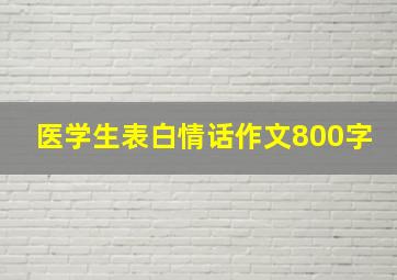 医学生表白情话作文800字