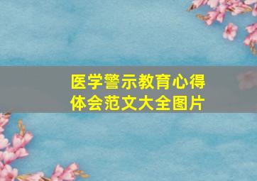 医学警示教育心得体会范文大全图片