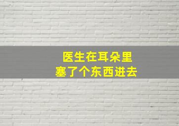 医生在耳朵里塞了个东西进去