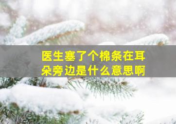 医生塞了个棉条在耳朵旁边是什么意思啊