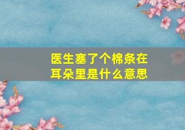 医生塞了个棉条在耳朵里是什么意思