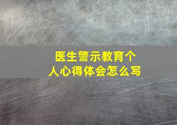 医生警示教育个人心得体会怎么写