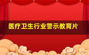 医疗卫生行业警示教育片