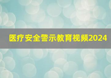 医疗安全警示教育视频2024