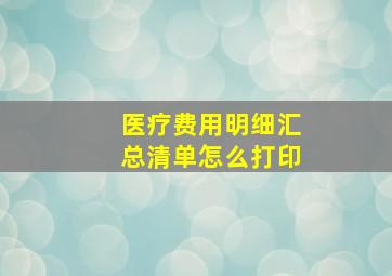 医疗费用明细汇总清单怎么打印