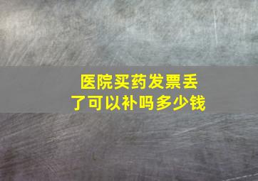 医院买药发票丢了可以补吗多少钱