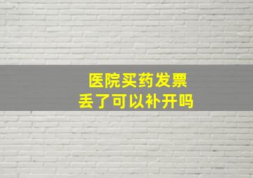 医院买药发票丢了可以补开吗