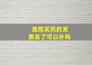 医院买药的发票丢了可以补吗