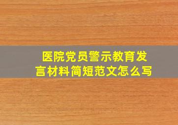 医院党员警示教育发言材料简短范文怎么写