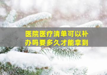 医院医疗清单可以补办吗要多久才能拿到