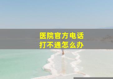 医院官方电话打不通怎么办