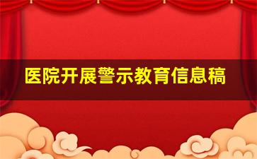 医院开展警示教育信息稿