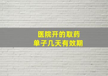 医院开的取药单子几天有效期