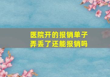 医院开的报销单子弄丢了还能报销吗