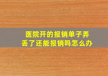 医院开的报销单子弄丢了还能报销吗怎么办