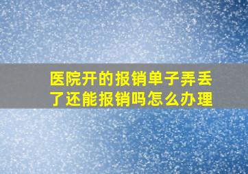 医院开的报销单子弄丢了还能报销吗怎么办理