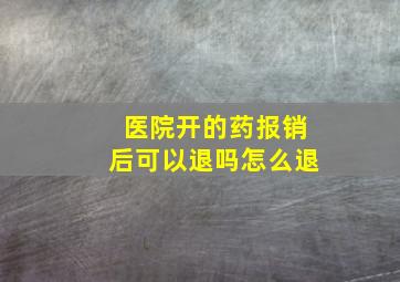 医院开的药报销后可以退吗怎么退